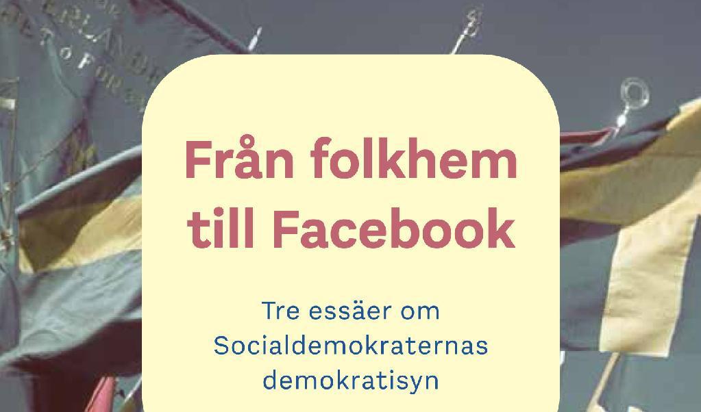 Från folkhem till Facebook – Tre essäer om Socialdemokraternas demokratisyn, är en bok som analyserar partiets utveckling och förhållande till makt och demokrati.